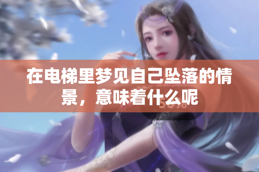在电梯里梦见自己坠落的情景，意味着什么呢