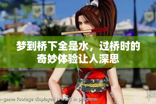 梦到桥下全是水，过桥时的奇妙体验让人深思