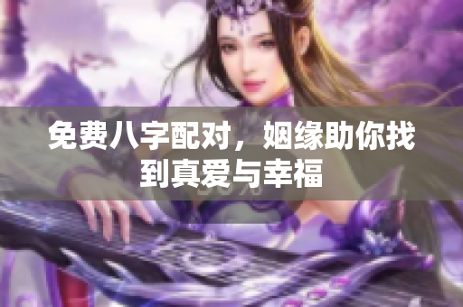 免费八字配对，姻缘助你找到真爱与幸福