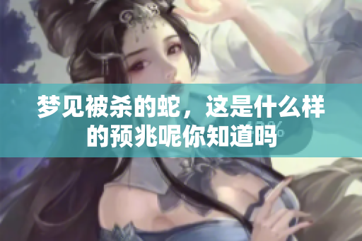 梦见被杀的蛇，这是什么样的预兆呢你知道吗