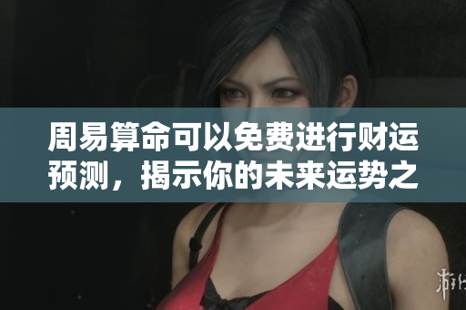 周易算命可以免费进行财运预测，揭示你的未来运势之路