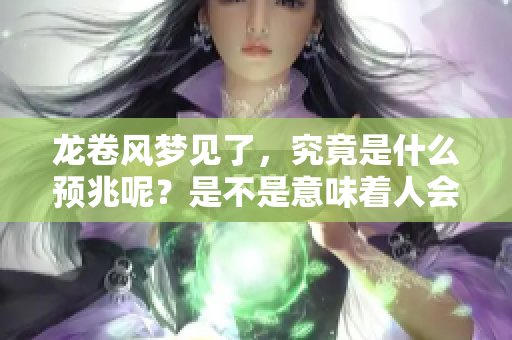 龙卷风梦见了，究竟是什么预兆呢？是不是意味着人会没事呢