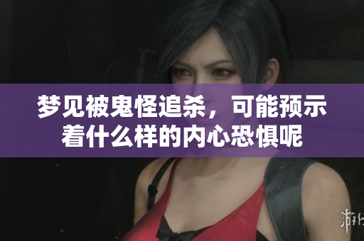 梦见被鬼怪追杀，可能预示着什么样的内心恐惧呢
