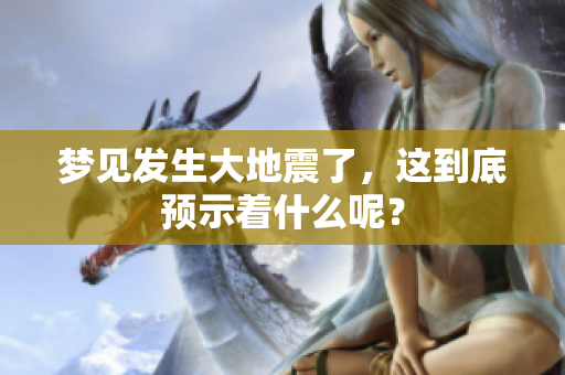 梦见发生大地震了，这到底预示着什么呢？