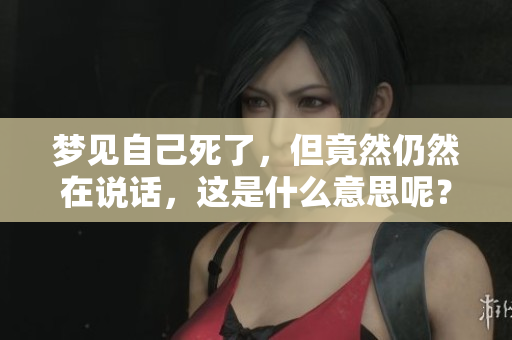 梦见自己死了，但竟然仍然在说话，这是什么意思呢？