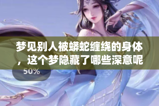 梦见别人被蟒蛇缠绕的身体，这个梦隐藏了哪些深意呢