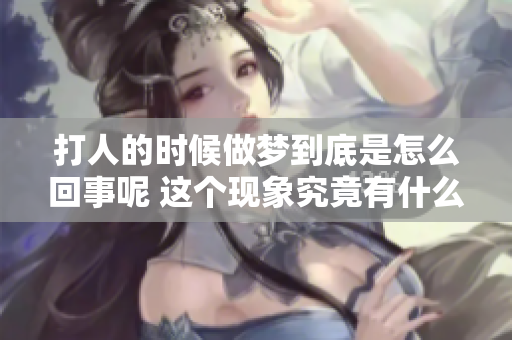 打人的时候做梦到底是怎么回事呢 这个现象究竟有什么原因呢
