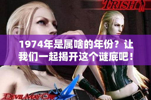 1974年是属啥的年份？让我们一起揭开这个谜底吧！