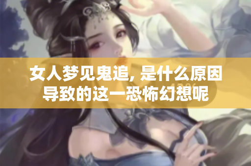 女人梦见鬼追, 是什么原因导致的这一恐怖幻想呢