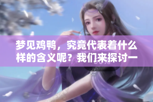 梦见鸡鸭，究竟代表着什么样的含义呢？我们来探讨一番。