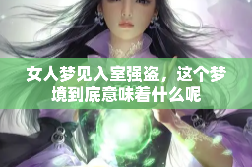 女人梦见入室强盗，这个梦境到底意味着什么呢