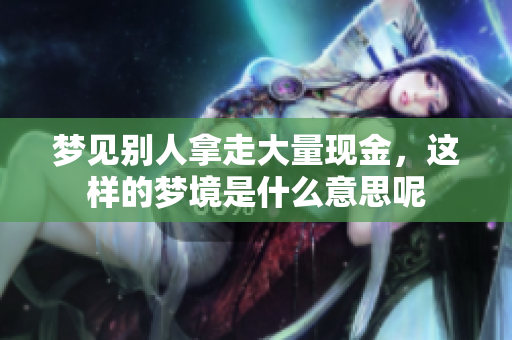 梦见别人拿走大量现金，这样的梦境是什么意思呢