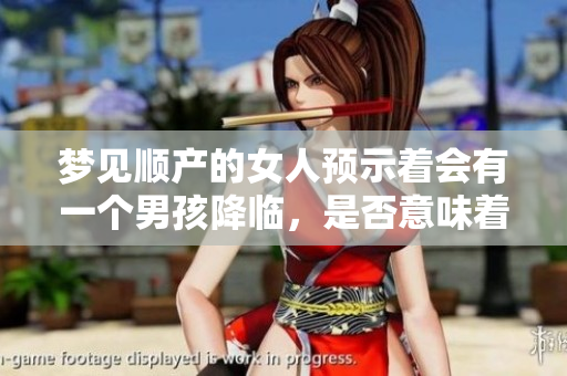 梦见顺产的女人预示着会有一个男孩降临，是否意味着好运降临呢
