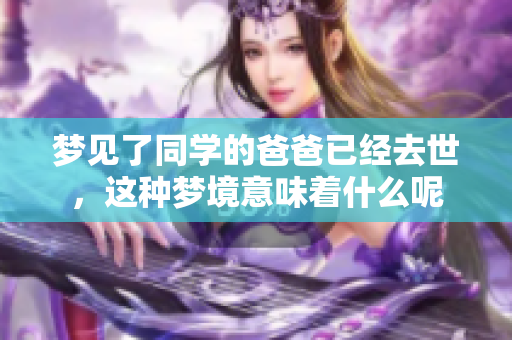 梦见了同学的爸爸已经去世，这种梦境意味着什么呢