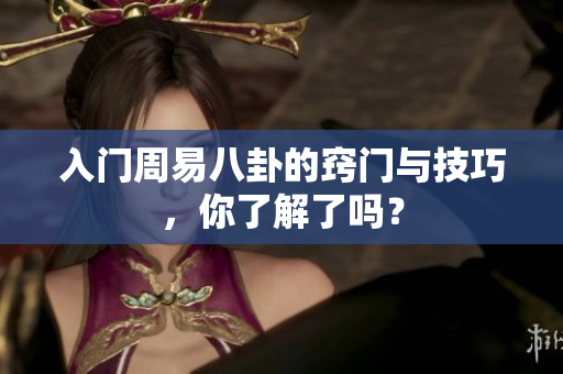入门周易八卦的窍门与技巧，你了解了吗？