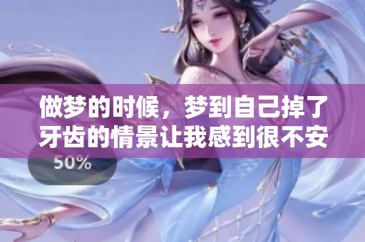 做梦的时候，梦到自己掉了牙齿的情景让我感到很不安