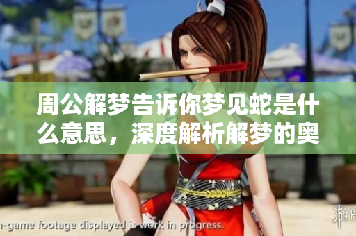 周公解梦告诉你梦见蛇是什么意思，深度解析解梦的奥秘和含义