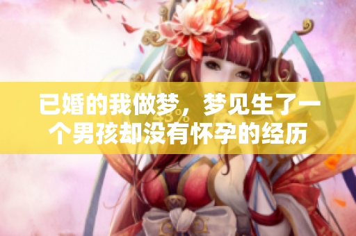 已婚的我做梦，梦见生了一个男孩却没有怀孕的经历