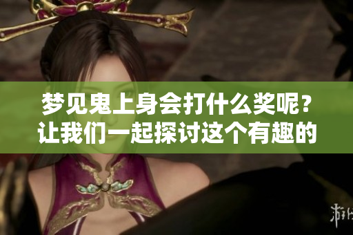 梦见鬼上身会打什么奖呢？让我们一起探讨这个有趣的问题吧