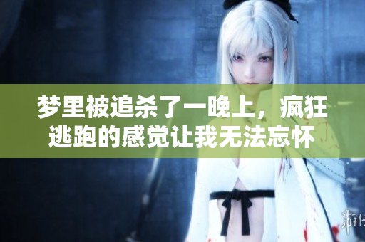 梦里被追杀了一晚上，疯狂逃跑的感觉让我无法忘怀