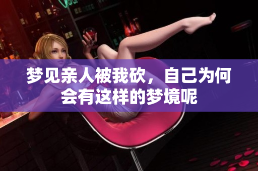 梦见亲人被我砍，自己为何会有这样的梦境呢