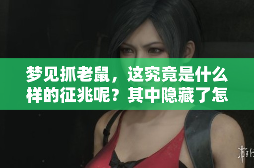 梦见抓老鼠，这究竟是什么样的征兆呢？其中隐藏了怎样的意义？