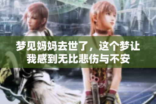 梦见妈妈去世了，这个梦让我感到无比悲伤与不安