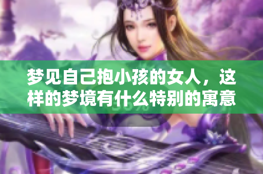 梦见自己抱小孩的女人，这样的梦境有什么特别的寓意呢