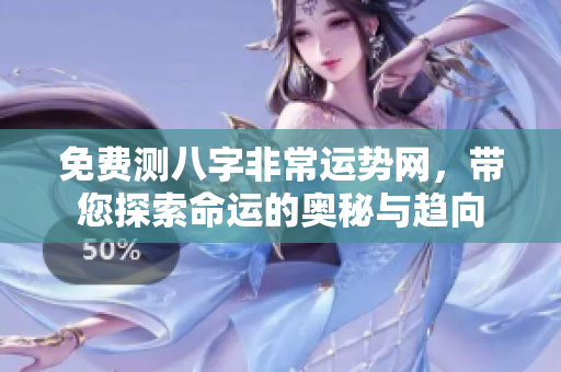 免费测八字非常运势网，带您探索命运的奥秘与趋向