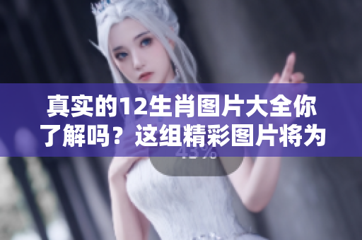 真实的12生肖图片大全你了解吗？这组精彩图片将为你展示！