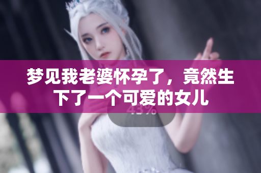 梦见我老婆怀孕了，竟然生下了一个可爱的女儿