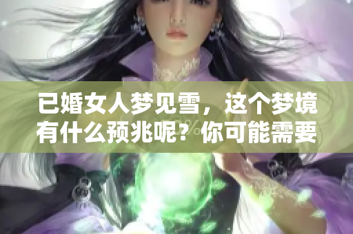 已婚女人梦见雪，这个梦境有什么预兆呢？你可能需要了解一下。