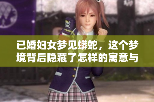 已婚妇女梦见蟒蛇，这个梦境背后隐藏了怎样的寓意与信息呢
