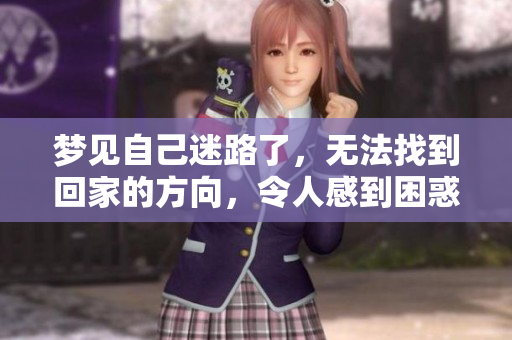 梦见自己迷路了，无法找到回家的方向，令人感到困惑和无助
