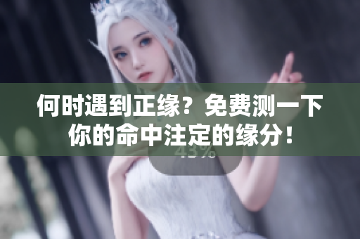 何时遇到正缘？免费测一下你的命中注定的缘分！