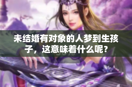 未结婚有对象的人梦到生孩子，这意味着什么呢？