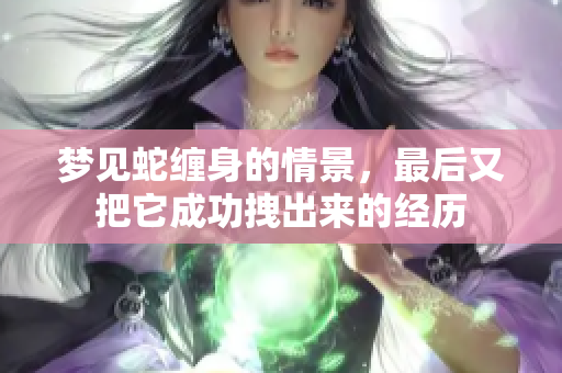梦见蛇缠身的情景，最后又把它成功拽出来的经历