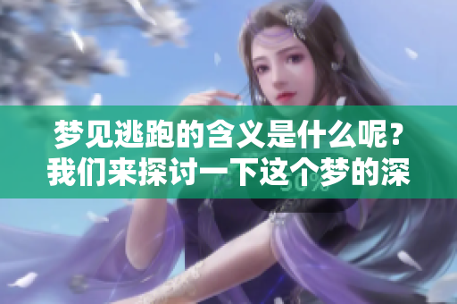 梦见逃跑的含义是什么呢？我们来探讨一下这个梦的深层意思