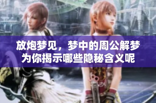 放炮梦见，梦中的周公解梦为你揭示哪些隐秘含义呢