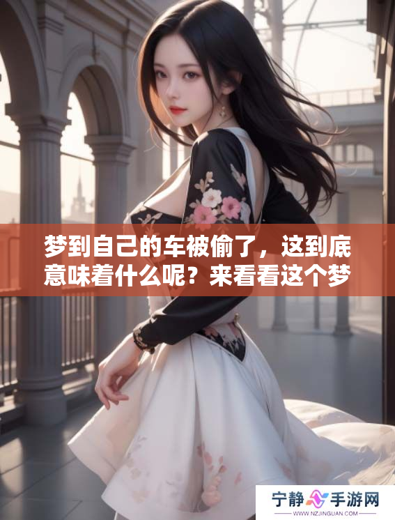 梦到自己的车被偷了，这到底意味着什么呢？来看看这个梦境的深层含义。