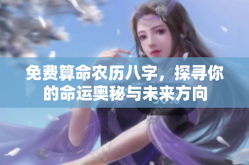 免费算命农历八字，探寻你的命运奥秘与未来方向