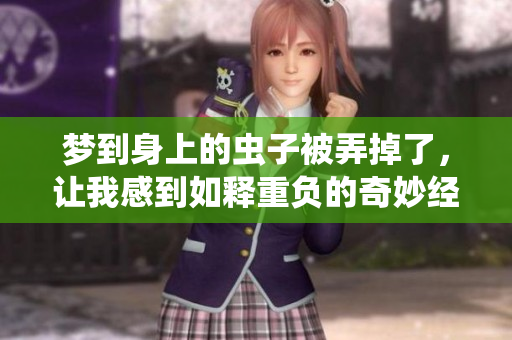 梦到身上的虫子被弄掉了，让我感到如释重负的奇妙经历