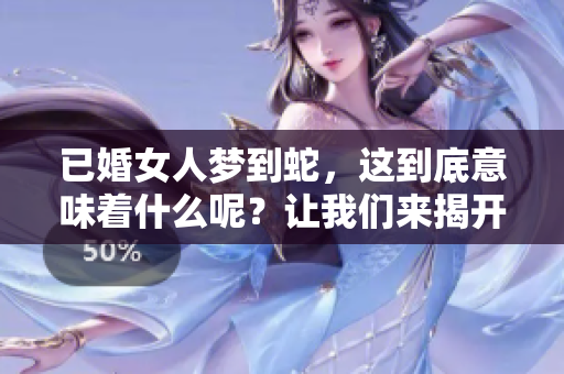 已婚女人梦到蛇，这到底意味着什么呢？让我们来揭开其中的奥秘。
