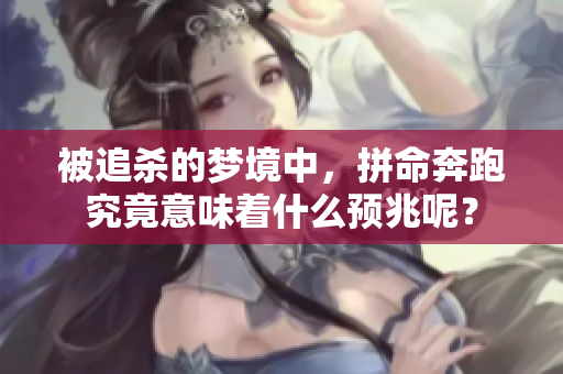 被追杀的梦境中，拼命奔跑究竟意味着什么预兆呢？