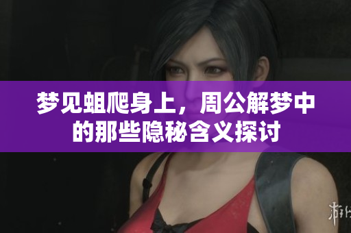 梦见蛆爬身上，周公解梦中的那些隐秘含义探讨