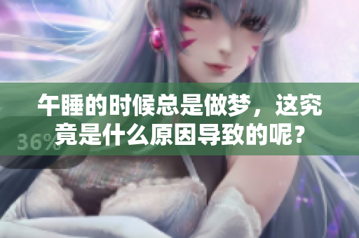 午睡的时候总是做梦，这究竟是什么原因导致的呢？