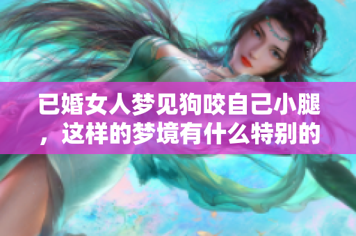 已婚女人梦见狗咬自己小腿，这样的梦境有什么特别的寓意呢