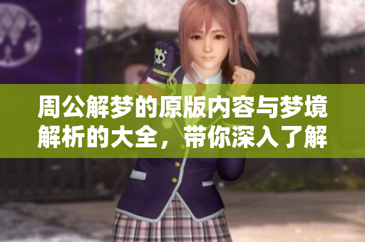 周公解梦的原版内容与梦境解析的大全，带你深入了解梦的奥秘