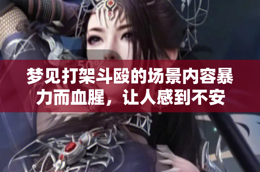 梦见打架斗殴的场景内容暴力而血腥，让人感到不安