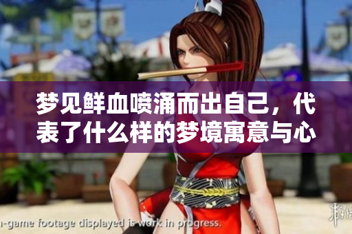 梦见鲜血喷涌而出自己，代表了什么样的梦境寓意与心理状态呢